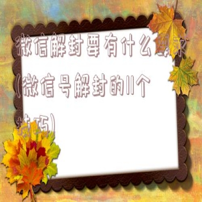 微信解封要有什么要求(微信号解封的11个技巧)